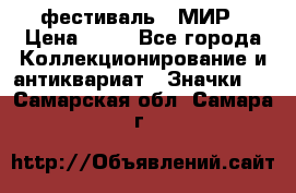 1.1) фестиваль : МИР › Цена ­ 49 - Все города Коллекционирование и антиквариат » Значки   . Самарская обл.,Самара г.